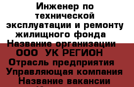 Инженер по технической эксплуатации и ремонту жилищного фонда › Название организации ­ ООО “УК РЕГИОН“ › Отрасль предприятия ­ Управляющая компания › Название вакансии ­ Инженер по технической эксплуатации и ремонту жили › Место работы ­ г.Чита - Забайкальский край, Чита г. Работа » Вакансии   . Забайкальский край,Чита г.